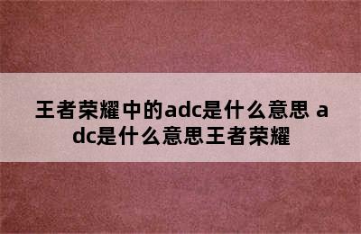 王者荣耀中的adc是什么意思 adc是什么意思王者荣耀